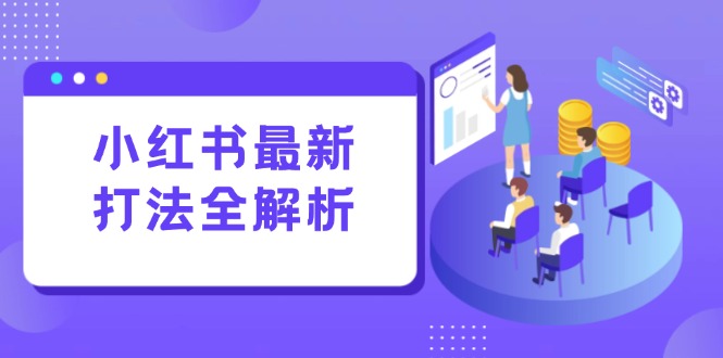 小红书最新打法线下课：笔记生产+评论运营，打造标准化流量增长引擎-创领云聚