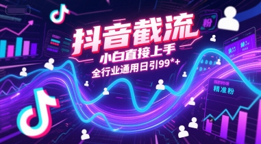 抖音截流，小白直接上手，全行业通用日引99+精准粉【揭秘】-创领云聚