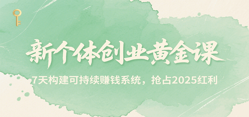 新个体创业黄金课，7天构建可持续赚钱系统，抢占2025红利-创领云聚