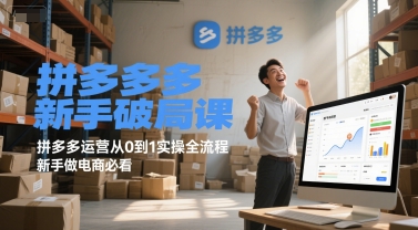 拼多多新手破局课，拼多多运营从0到1实操全流程，新手做电商必看-创领云聚