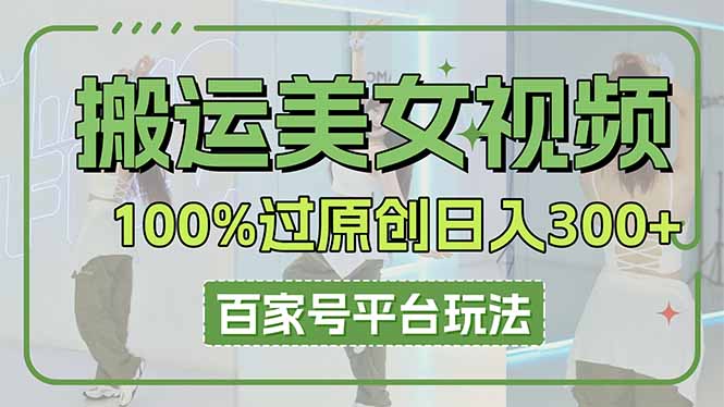 搬运美女视频100%过原创大揭秘，百家号平台玩法，轻松日入3000+(可矩阵-创领云聚