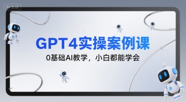 GPT4实操案例课，0基础AI教学，小白都能学会-创领云聚