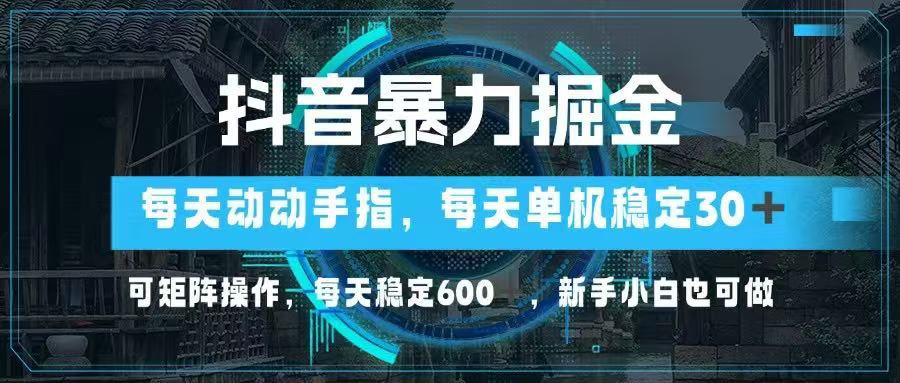 抖音暴力掘金，动动手指就可以，单机30+，可矩阵操作，每天稳定600+，…-创领云聚