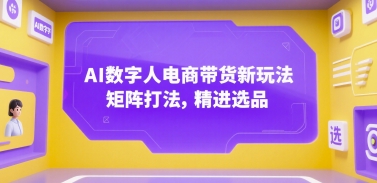 AI数字人电商带货新玩法，矩阵打法，精进选品-创领云聚
