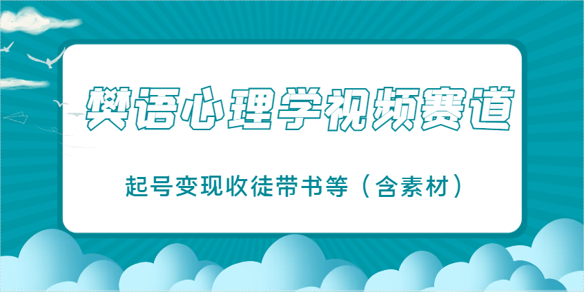 樊语心理学视频教学，最近爆火的视频赛道，起号变现收徒带书等(含素材)-创领云聚