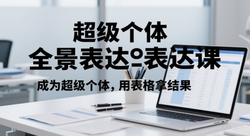 超级个体全景表达课，成为超级个体，用表格拿结果-创领云聚