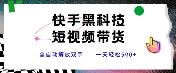 快手黑科技短视频带货，条条原创无脑搬运，新手小白轻松一天5张+【揭秘】-创领云聚
