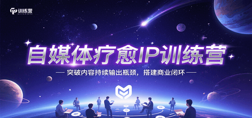 自媒体疗愈IP训练营，突破内容持续输出瓶颈，搭建商业闭环-创领云聚