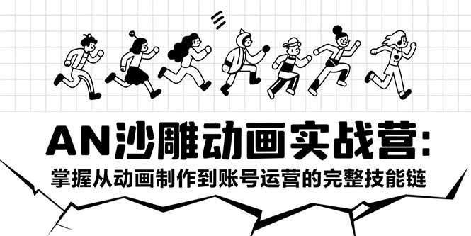 AN沙雕动画实战营：掌握从动画制作到账号运营的完整技能链-创领云聚