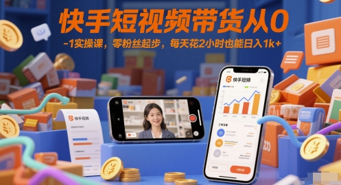 快手短视频带货从0-1实操课，零粉丝起步，每天花2小时也能日入1k+-创领云聚