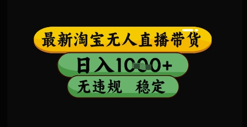 最新淘宝无人直播带货独家技术，日入1k+，无违规无封号，操作简单，长期稳定【揭秘】-创领云聚