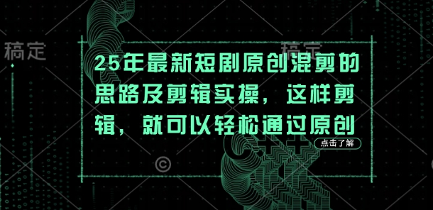 25年最新短剧原创混剪的思路及剪辑实操，这样剪辑，就可以轻松通过原创-创领云聚