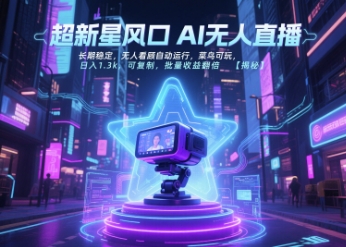 超新星风口无人直播，长期稳定，无人看顾自动运行，菜鸟可玩，日入1.3k，可复制，批量收益翻倍-创领云聚