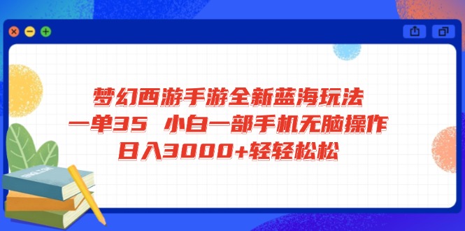 梦幻西游手游全新蓝海玩法 一单35 小白一部手机无脑操作 日入3000+轻轻…-创领云聚