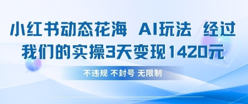 小红书动态花海AI玩法，我们实操3天变现1420-创领云聚