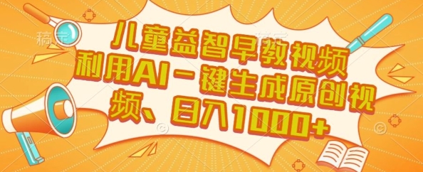 儿童益智早教视频，这个赛道挣翻了，利用AI一键生成原创视频，日入1k+【揭秘】-创领云聚