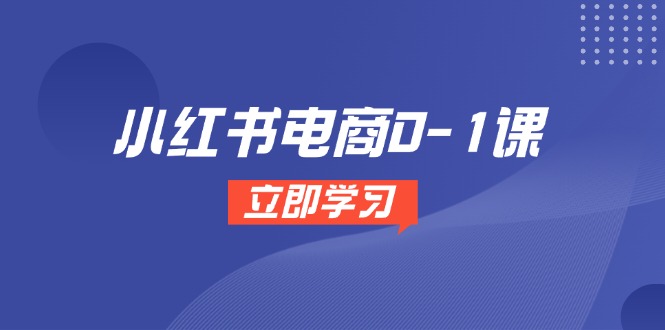 小红书电商0-1课，开店选品全流程，多平台素材处理与爆款笔记制作-创领云聚