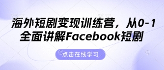 海外短剧变现训练营，从0-1全面讲解Facebook短剧-创领云聚
