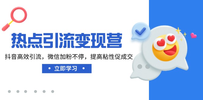 热点引流变现营，抖音高效引流，微信加粉不停，提高粘性促成交-创领云聚