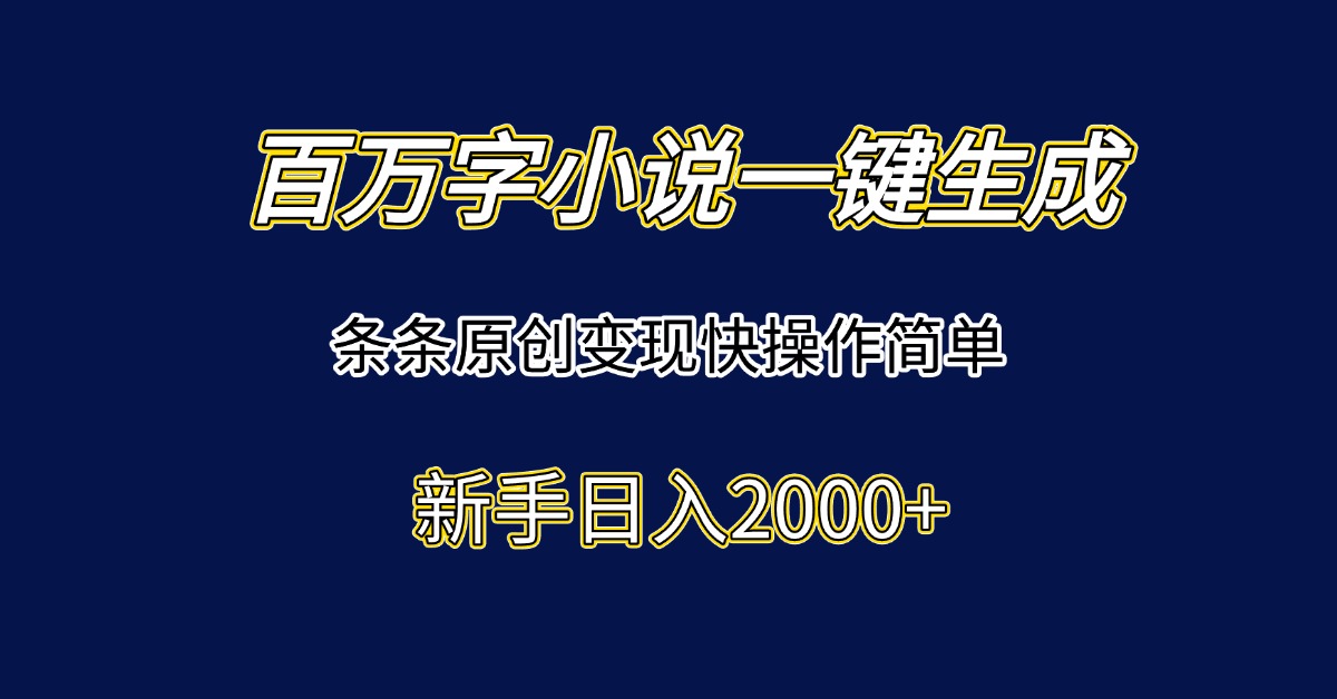 百万字小说一键生成，条条原创变现快操作简单新手日入2000+-创领云聚