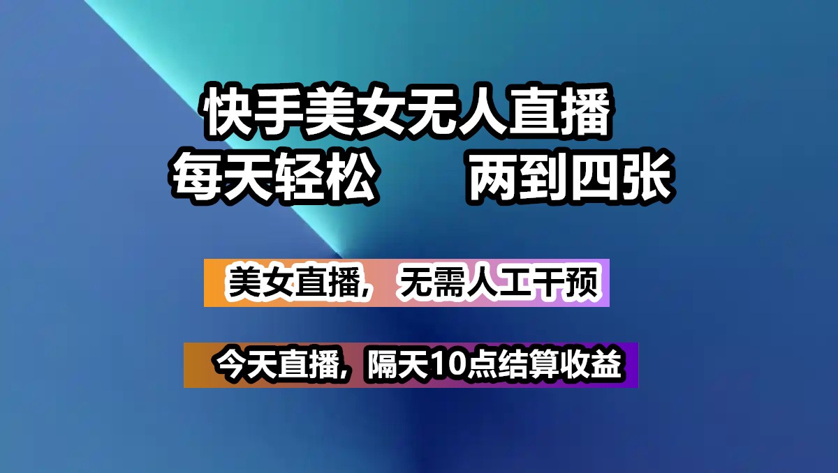 快手美女无人直播, 每天最少一到三张,全程托管无需人工干涉-创领云聚