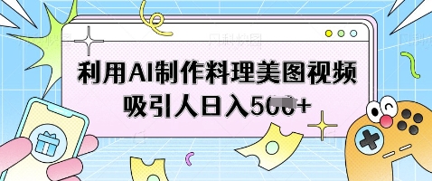 利用AI制作料理美图视频吸引人日入5张-创领云聚