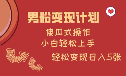 男粉变现计划，傻瓜式操作，小白轻松日入多张【揭秘】-创领云聚