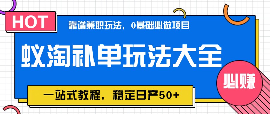 蚁淘补单玩法大全，一站式教程，稳定日产50+-创领云聚