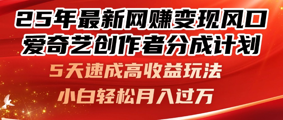 25年最新网赚变现风口！爱奇艺创作者分成计划，5天速成高收益玩法，小…-创领云聚
