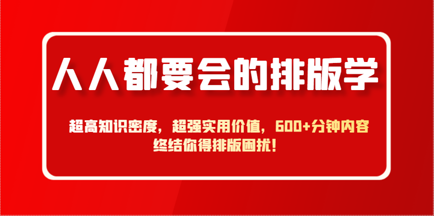 人人都要会的排版学，超高知识密度，超强实用价值，600+分钟内容终结你得排版困扰！-创领云聚