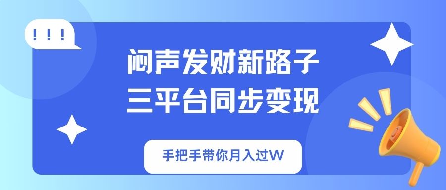 闷声发财新路子！三平台同步变现，手把手带你月入过W-创领云聚