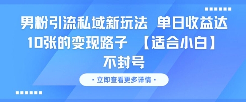 男粉引流私域新玩法，单日收益达10张的变现路子 【适合小白】不封号-创领云聚
