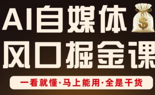 AI自媒体风口掘金课，一看就懂·马上能用·全是干货-创领云聚