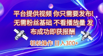 平台提供视频，你只需要发布， 无需粉丝基础，不看播放量，发布成功即获报酬，日入3张【揭秘】-创领云聚