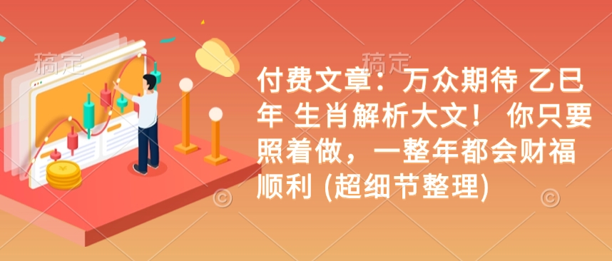 付费文章：万众期待 乙巳年 生肖解析大文！ 你只要照着做，一整年都会财福顺利 (超细节整理)-创领云聚