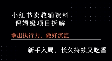 小红书卖小学教辅资料  保姆级项目拆解  1次课程彻底讲清楚!-创领云聚