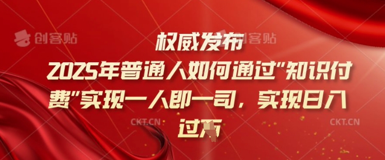 2025年普通人如何通过知识付费实现一人即一司，实现日入过千【揭秘】-创领云聚