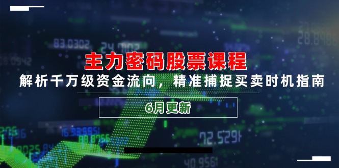主力密码股票课程，解析千万级资金流向，精准捕捉买卖时机指南(6月更新-创领云聚