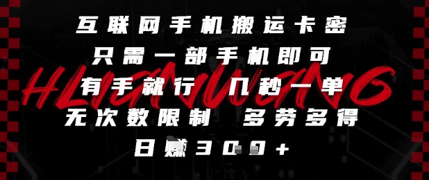 互联网手机搬运卡密，只需一部手机即可，有手就行，几秒一单，无次数限制，多劳多得，日入3张【揭秘】-创领云聚