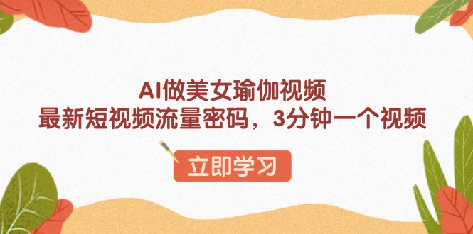 AI做美女瑜伽视频，最新短视频流量密码，3分钟一个视频-创领云聚
