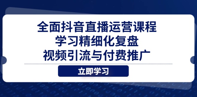 全面抖音直播运营课程，学习精细化复盘、视频引流与付费推广-创领云聚