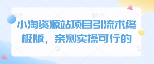小淘资源站项目引流术终极版，亲测实操可行的-创领云聚