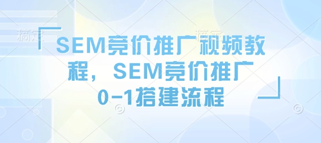 SEM竞价推广视频教程，SEM竞价推广0-1搭建流程-创领云聚