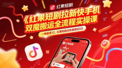 红果短剧拉新快手手机双魔法搬运全流程实操课，一单最高12，红果短剧拉新重磅回归-创领云聚