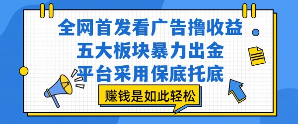 全网首发看广告撸收益，五大板块暴力出金，平台采用保底托底，挣钱是如此轻松作【揭秘】-创领云聚