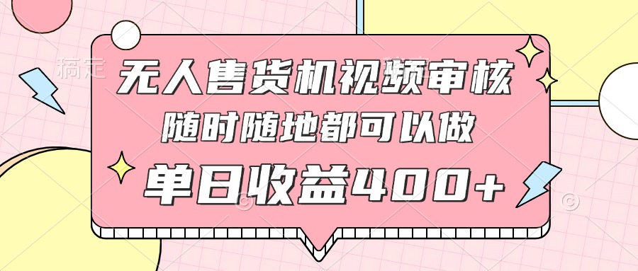 无人售货机视频审核，十秒钟一单，有手机就行，随时随地可做单日收益400+-创领云聚