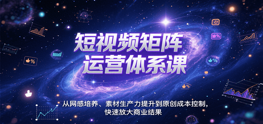 短视频矩阵运营体系课，从网感培养、素材生产力提升到原创成本控制，快速放大商业结果-创领云聚
