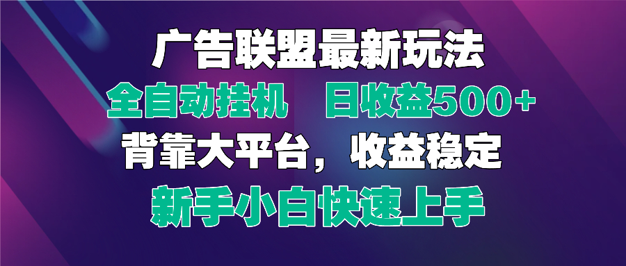 2025广告联盟最新玩法，单机单日500+全自动挂机可矩阵放大，新手小白快…-创领云聚