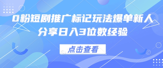 0粉短剧推广标记玩法爆单新人分享日入3位数经验-创领云聚