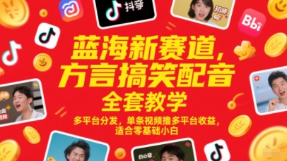 蓝海新赛道，方言搞笑配音全套教学，多平台分发，单条视频撸多平台收益，适合零基础小白-创领云聚